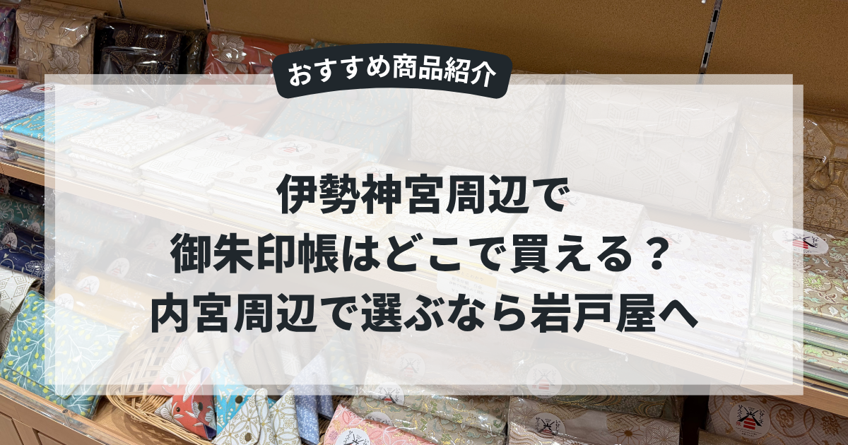 岩戸屋BLOGアイキャッチ「伊勢神宮周辺で御朱印帳が買えるお店は？」
